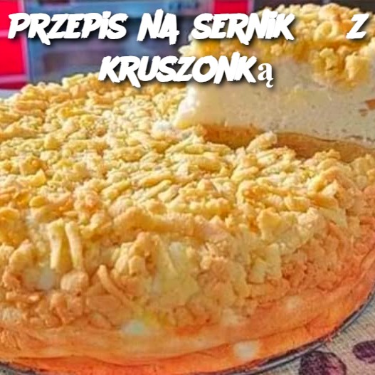 🍰 Przepis na Sernik z Kruszonką – Idealny na Każdą Okazję!