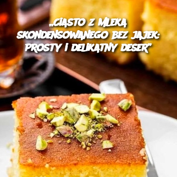 Ciasto z mleka skondensowanego bez jajek: Prosty i delikatny deser